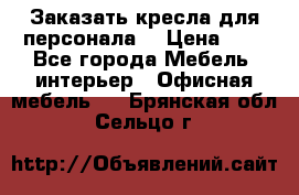 Заказать кресла для персонала  › Цена ­ 1 - Все города Мебель, интерьер » Офисная мебель   . Брянская обл.,Сельцо г.